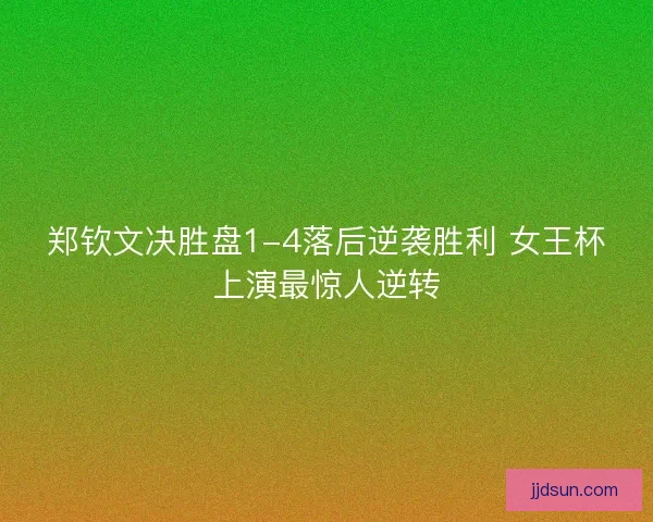 郑钦文决胜盘1-4落后逆袭胜利 女王杯上演最惊人逆转