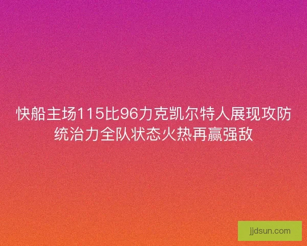 快船主场115比96力克凯尔特人展现攻防统治力全队状态火热再赢强敌