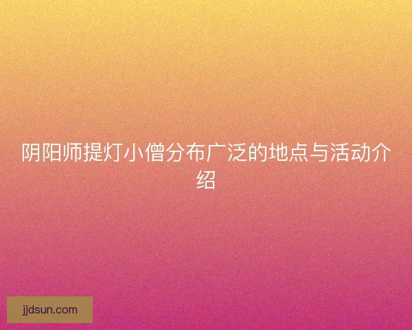 阴阳师提灯小僧分布广泛的地点与活动介绍