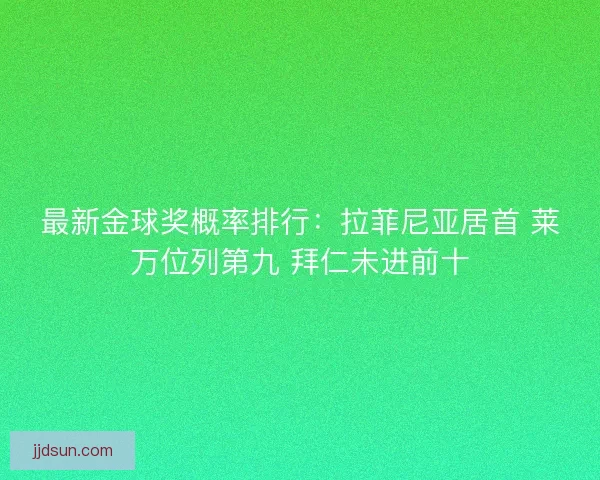 最新金球奖概率排行：拉菲尼亚居首 莱万位列第九 拜仁未进前十