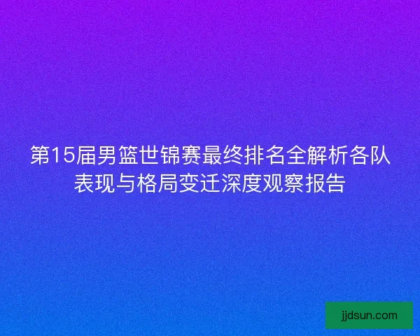 第15届男篮世锦赛最终排名全解析各队表现与格局变迁深度观察报告
