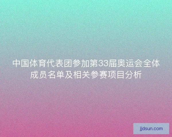 中国体育代表团参加第33届奥运会全体成员名单及相关参赛项目分析