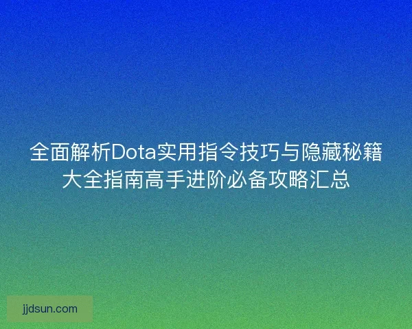 全面解析Dota实用指令技巧与隐藏秘籍大全指南高手进阶必备攻略汇总