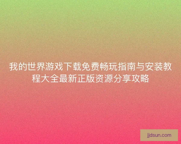 我的世界游戏下载免费畅玩指南与安装教程大全最新正版资源分享攻略