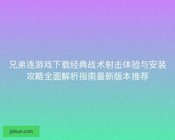 兄弟连游戏下载经典战术射击体验与安装攻略全面解析指南最新版本推荐