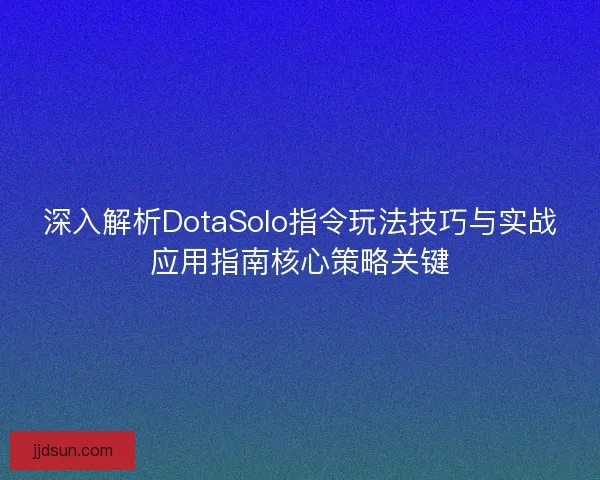 深入解析DotaSolo指令玩法技巧与实战应用指南核心策略关键
