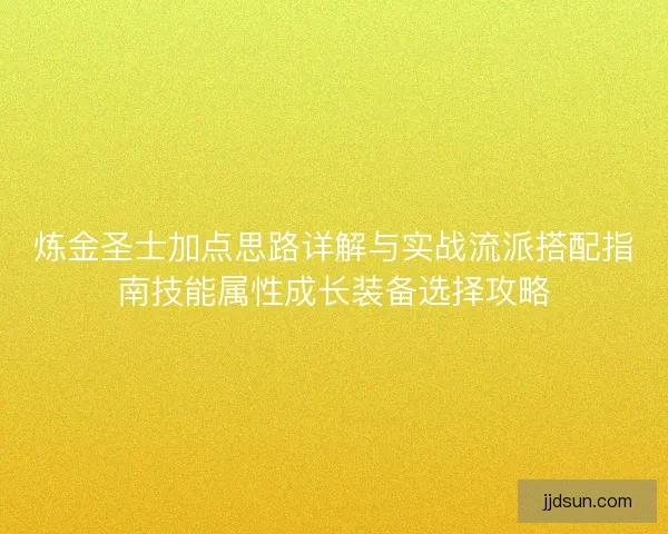 炼金圣士加点思路详解与实战流派搭配指南技能属性成长装备选择攻略