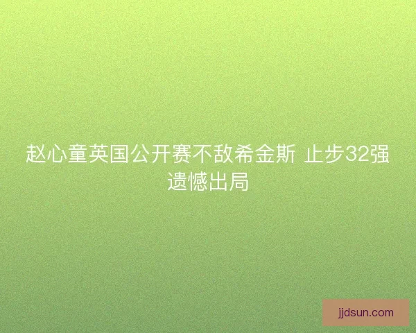 赵心童英国公开赛不敌希金斯 止步32强遗憾出局
