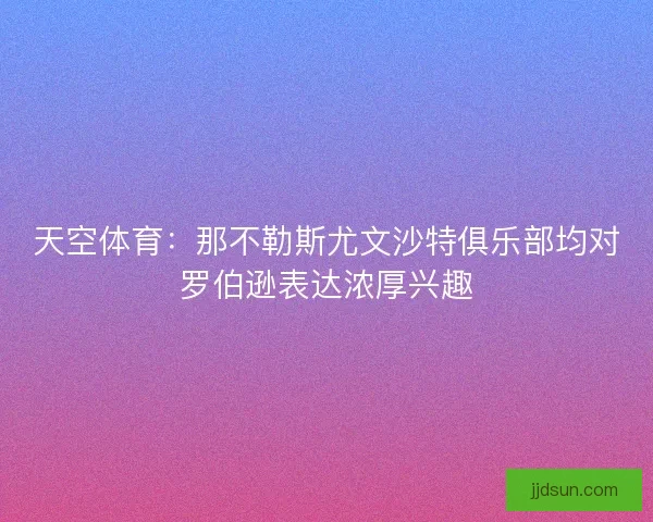 天空体育：那不勒斯尤文沙特俱乐部均对罗伯逊表达浓厚兴趣