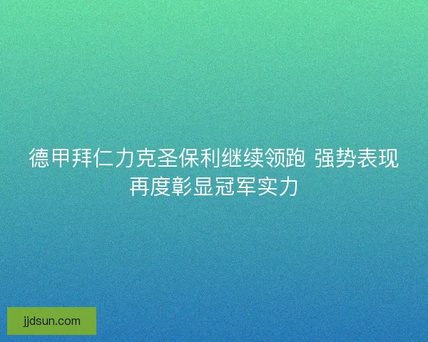 德甲拜仁力克圣保利继续领跑 强势表现再度彰显冠军实力